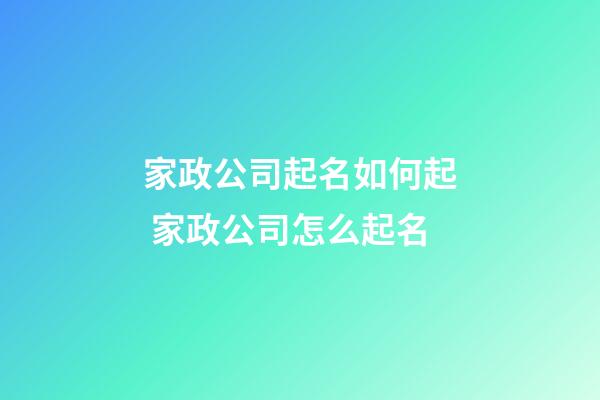家政公司起名如何起 家政公司怎么起名-第1張-公司起名-玄機派